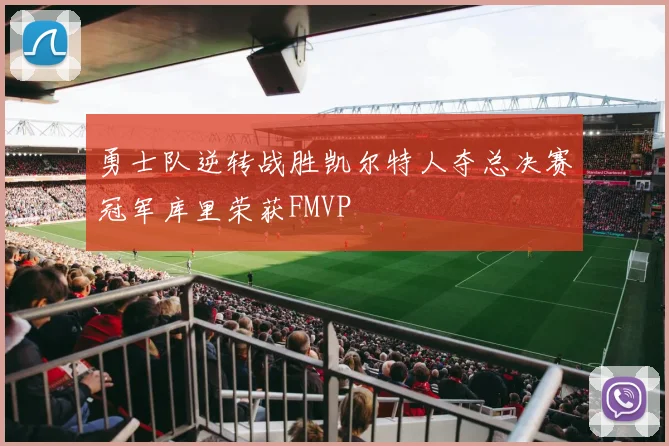 勇士队逆转战胜凯尔特人夺总决赛冠军库里荣获FMVP
