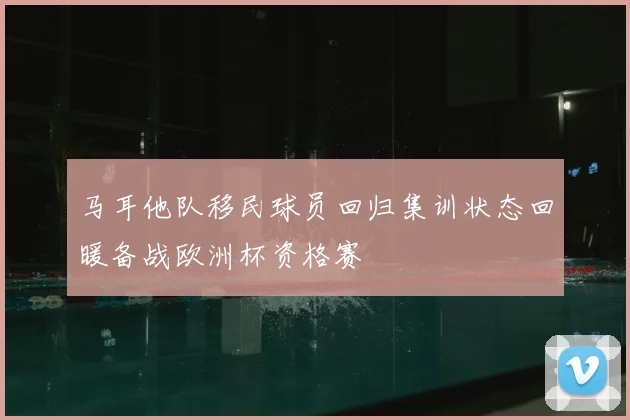 马耳他队移民球员回归集训状态回暖备战欧洲杯资格赛