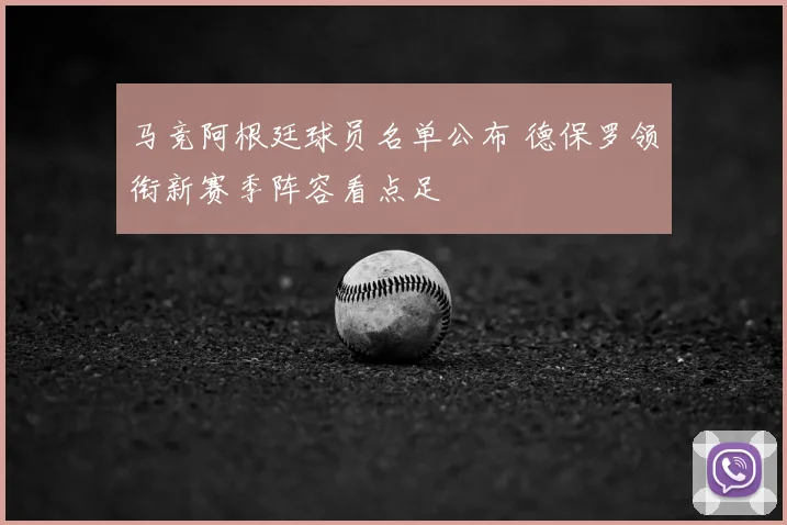 马竞阿根廷球员名单公布 德保罗领衔新赛季阵容看点足