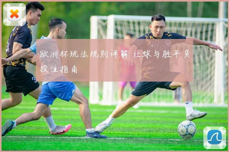 欧洲杯玩法规则详解 让球与胜平负投注指南
