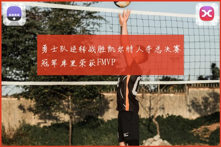 勇士队逆转战胜凯尔特人夺总决赛冠军库里荣获FMVP