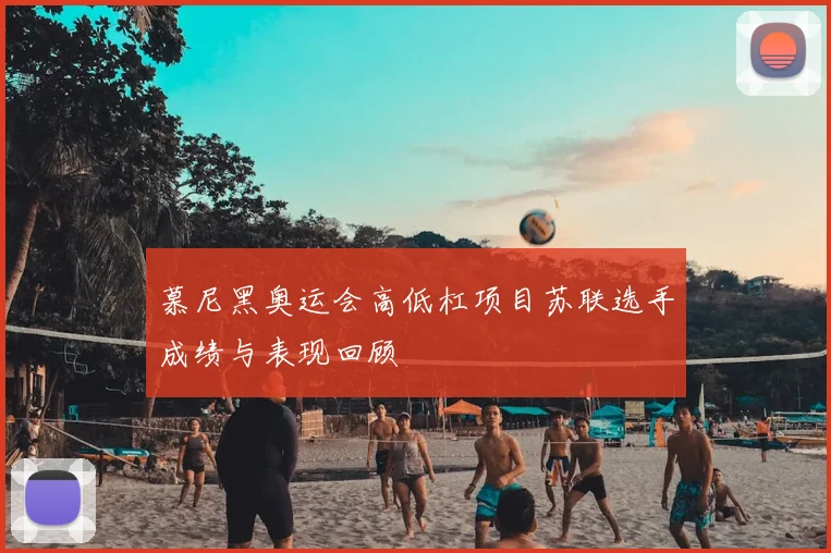 慕尼黑奥运会高低杠项目苏联选手成绩与表现回顾