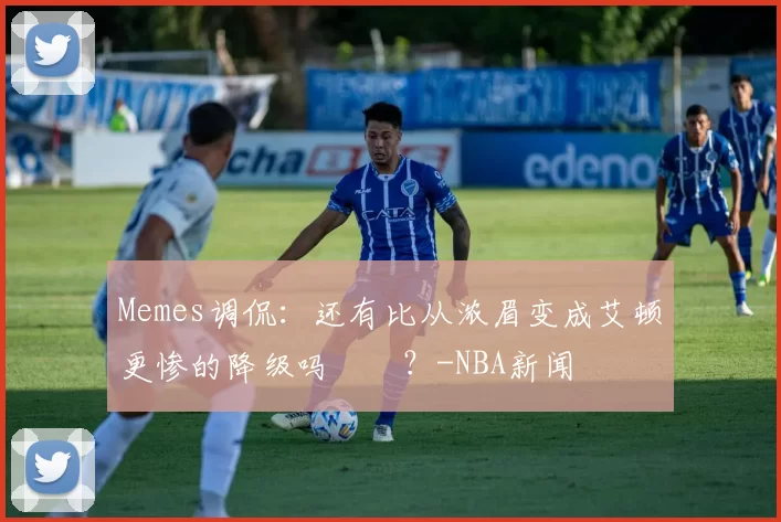 Memes调侃：还有比从浓眉变成艾顿更惨的降级吗‍️？-NBA新闻