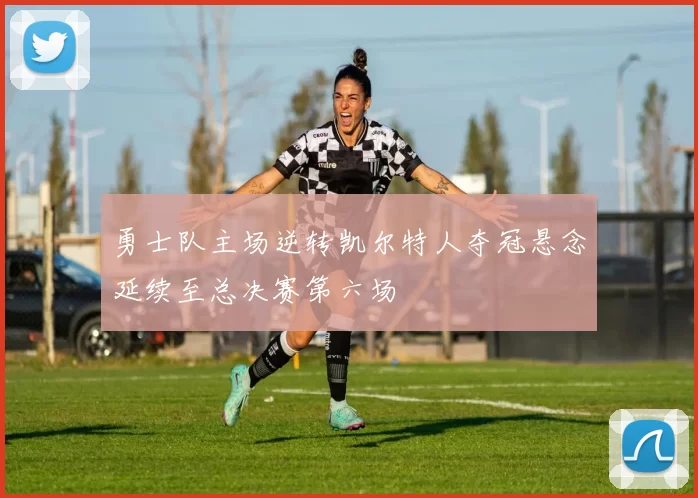 勇士队主场逆转凯尔特人夺冠悬念延续至总决赛第六场