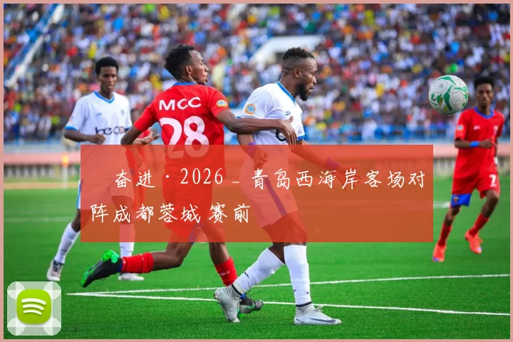 ​奋进·2026 _ 青岛西海岸客场对阵成都蓉城 赛前