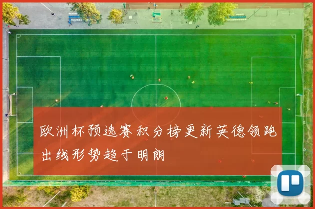 欧洲杯预选赛积分榜更新英德领跑出线形势趋于明朗