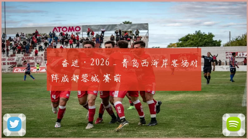 ​奋进·2026 _ 青岛西海岸客场对阵成都蓉城 赛前
