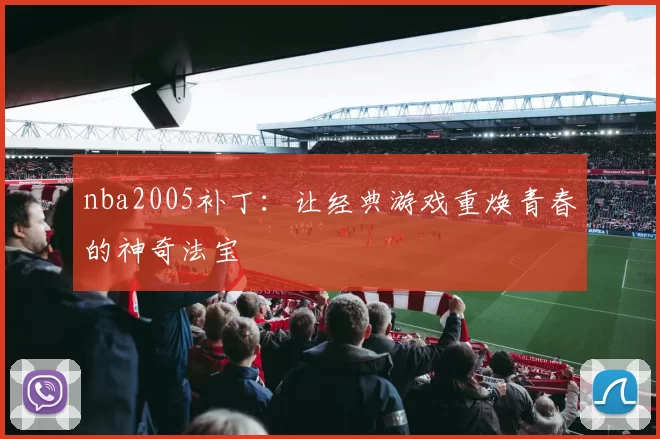 nba2005补丁：让经典游戏重焕青春的神奇法宝